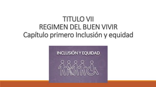 TITULO VII
REGIMEN DEL BUEN VIVIR
Capítulo primero Inclusión y equidad
 