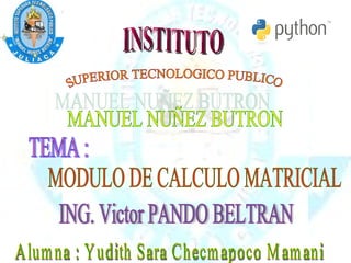 INSTITUTO SUPERIOR TECNOLOGICO PUBLICO MANUEL NUÑEZ BUTRON TEMA : MODULO DE CALCULO MATRICIAL ING. Victor PANDO BELTRAN Alumna : Yudith Sara Checmapoco Mamani v 