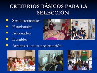CRITERIOS BÁSICOS PARA LA SELECCIÓN Ser convincentes Funcionales Adecuados Durables Atractivos en su presentación. 