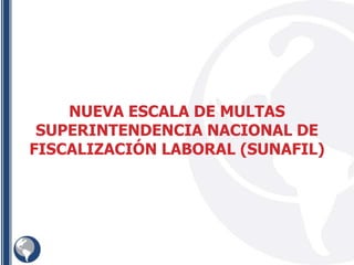 NUEVA ESCALA DE MULTAS
SUPERINTENDENCIA NACIONAL DE
FISCALIZACIÓN LABORAL (SUNAFIL)
 
