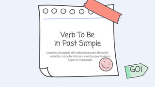 Verb To Be
In Past Simple
GO!
Usamos el pasado del verbo to be para describir
estados, características o eventos que tuvieron
lugar en el pasado.
 