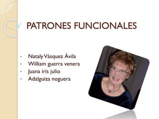 PATRONES FUNCIONALES
• NatalyVásquez Ávila
• William guerra venera
• Juana iris julio
• Adalguiza noguera
 