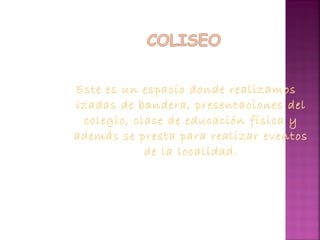 Este es un espacio donde realizamos
izadas de bandera, presentaciones del
colegio, clase de educación física y
además se presta para realizar eventos
de la localidad.
 