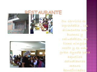 Su servicio es
agradable , los
alimentos son
buenos y
saludables, no
tiene ningún
costo y es una
gran ayuda para
aquellos
estudiantes
menos
beneficiados.
 
