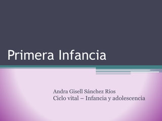 Primera Infancia 
Andra Gisell Sánchez Ríos 
Ciclo vital – Infancia y adolescencia 
 