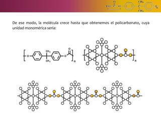 De ese modo, la molécula crece hasta que obtenemos el policarbonato, cuya
unidad monomérica sería:
 