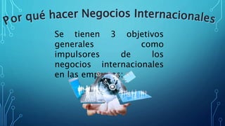 Se tienen 3 objetivos
generales como
impulsores de los
negocios internacionales
en las empresas:
 