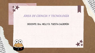 ÁREA DE CIENCIA Y TECNOLOGÍA
DOCENTE: Dra. NELLY D. TUESTA CALDERÓN
 