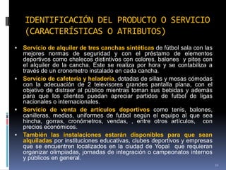 IDENTIFICACIÓN DEL PRODUCTO O SERVICIO
    (CARACTERÍSTICAS O ATRIBUTOS)
 Servicio de alquiler de tres canchas sintéticas...