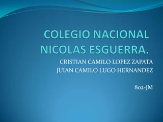 CRISTIAN CAMILO LOPEZ ZAPATA
JUIAN CAMILO LUGO HERNANDEZ

                       802-JM
 