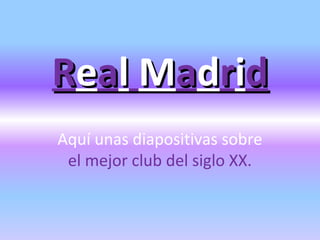 Real Madrid
Aquí unas diapositivas sobre
 el mejor club del siglo XX.
 