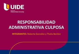 RESPONSABILIDAD
ADMINISTRATIVA CULPOSA
INTEGRANTES: Roberto González y Thalía Benítez
 