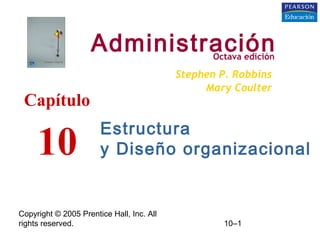 Copyright © 2005 Prentice Hall, Inc. All
rights reserved. 10–1
Estructura
y Diseño organizacional
AdministraciónOctava edición
Stephen P. Robbins
Mary Coulter
Capítulo
10
 