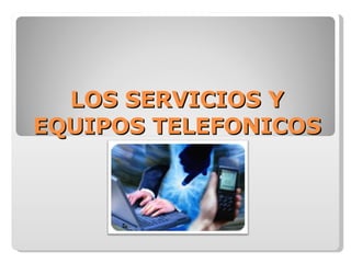 LOS SERVICIOS Y EQUIPOS TELEFONICOS 