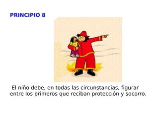 PRINCIPIO 8 El niño debe, en todas las circunstancias, figurar entre los primeros que reciban protección y socorro. 