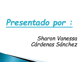Presentado por :
Sharon Vanessa
Cárdenas Sánchez
 