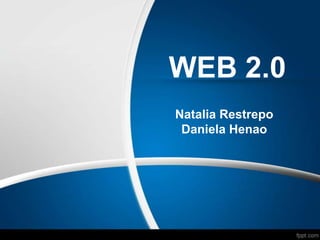 WEB 2.0
Natalia Restrepo
Daniela Henao

 