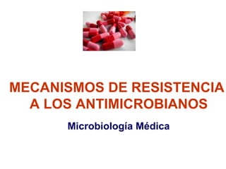 MECANISMOS DE RESISTENCIA  A LOS ANTIMICROBIANOS Microbiología Médica 