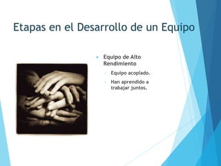 Etapas en el Desarrollo de un Equipo
 Equipo de Alto
Rendimiento
 Equipo acoplado.
 Han aprendido a
trabajar juntos.
 