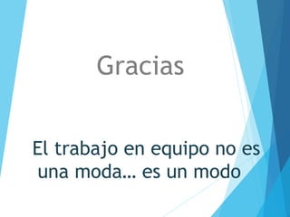 El trabajo en equipo no es
una moda… es un modo
Gracias
 