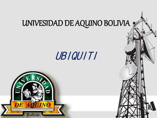 UNIVESIDAD DE AQUINO BOLIVIA
UBIQUITI
 