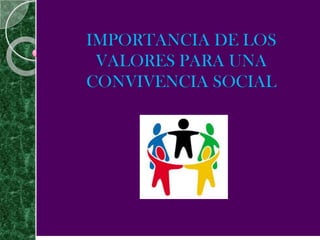IMPORTANCIA DE LOS
 VALORES PARA UNA
CONVIVENCIA SOCIAL
 