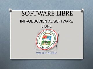 SOFTWARE LIBRE
INTRODUCCION AL SOFTWARE
         LIBRE




       WALTER NUNEZ
 