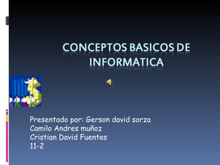Presentado por: Gerson david sorza Camilo Andres muñoz Cristian David Fuentes 11-2 