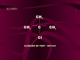C) TERT:

CH 3
CH 3

C

CH 3

Cl
CLORURO DE TERT - BUTILO

 
