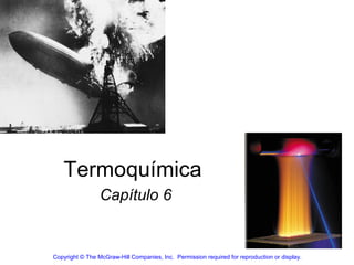 Termoquímica
                 Capítulo 6


Copyright © The McGraw-Hill Companies, Inc.  Permission required for reproduction or display.
 