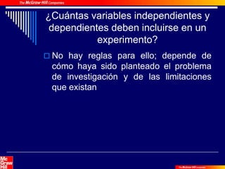¿Cuántas variables independientes y
dependientes deben incluirse en un
experimento?
 No hay reglas para ello; depende de
cómo haya sido planteado el problema
de investigación y de las limitaciones
que existan
 
