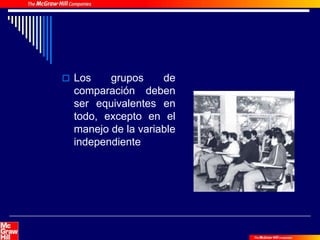  Los grupos de
comparación deben
ser equivalentes en
todo, excepto en el
manejo de la variable
independiente
 