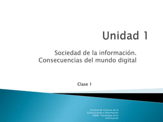 Unidad 1 Sociedad de la información. Consecuencias del mundo digital Facultad de Ciencias de la Comunicación e Información (UMA). Tecnología de la Información Clase 1 