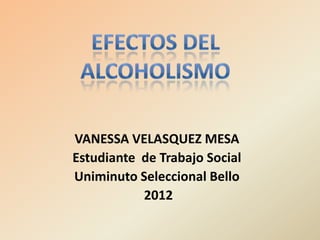 VANESSA VELASQUEZ MESA
Estudiante de Trabajo Social
Uniminuto Seleccional Bello
           2012
 