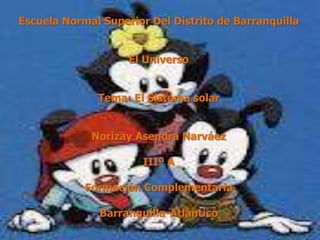 Escuela Normal Superior Del Distrito de Barranquilla


                    El Universo


              Tema: El Sistema solar


             Norizay Asendra Narváez

                       IIIº A

            Formación Complementaria

               Barranquilla-Atlántico
 