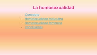 La homosexualidad
- Concepto
- Homosexualidad masculina
- Homosexualidad femenina
- conclusiones
 