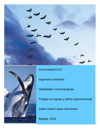 Universidad ECCI
Ingeniería industrial
Habilidades Comunicativas
Trabajo en equipo y clima organizacional
Julián David López Sarmiento
Bogotá, 2016
 