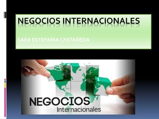 NEGOCIOS INTERNACIONALES
SARA ESTEFANIA CASTAÑEDA
 