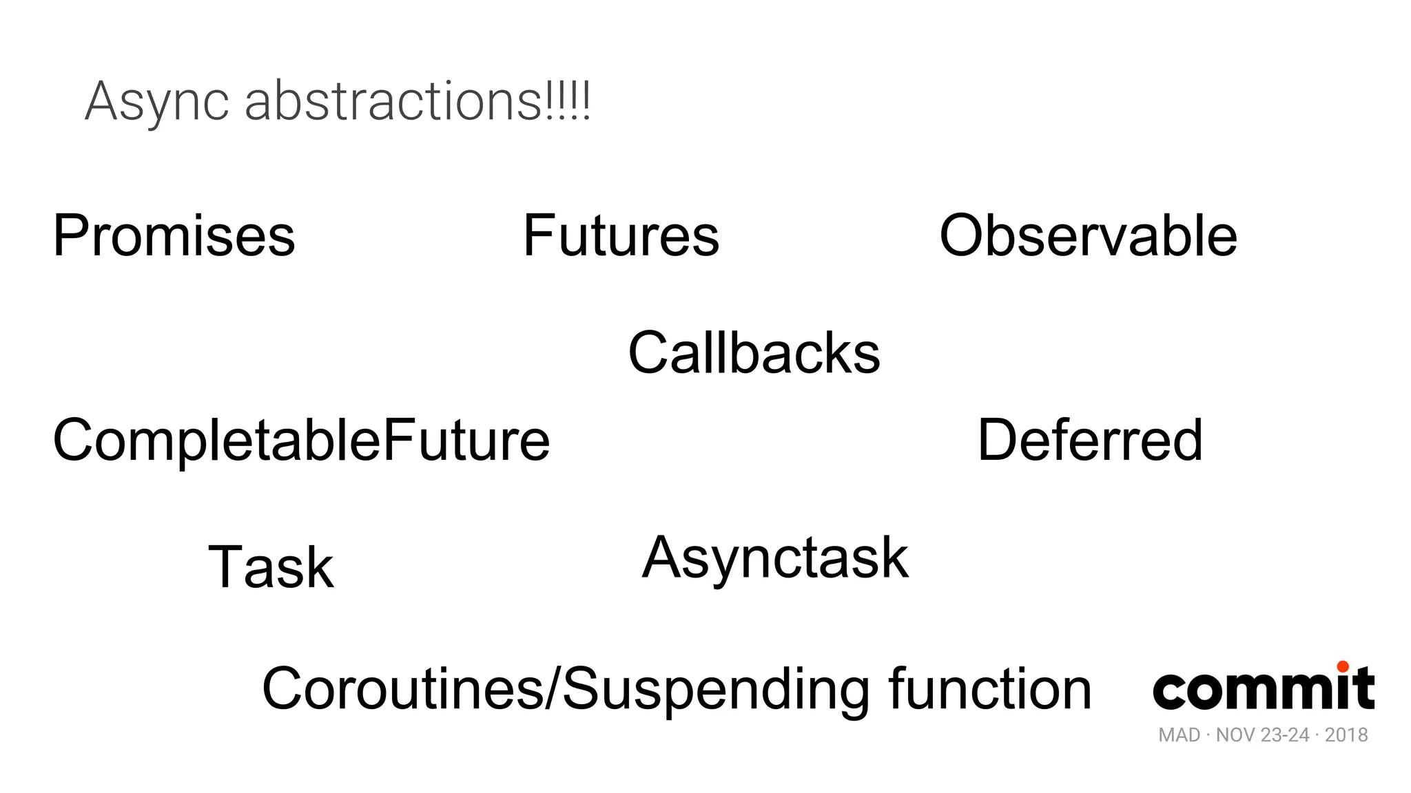 MAD · NOV 23-24 · 2018
Promises
CompletableFuture
Futures
Deferred
Task Asynctask
Observable
Callbacks
Async abstractions!!!!
Coroutines/Suspending function
 