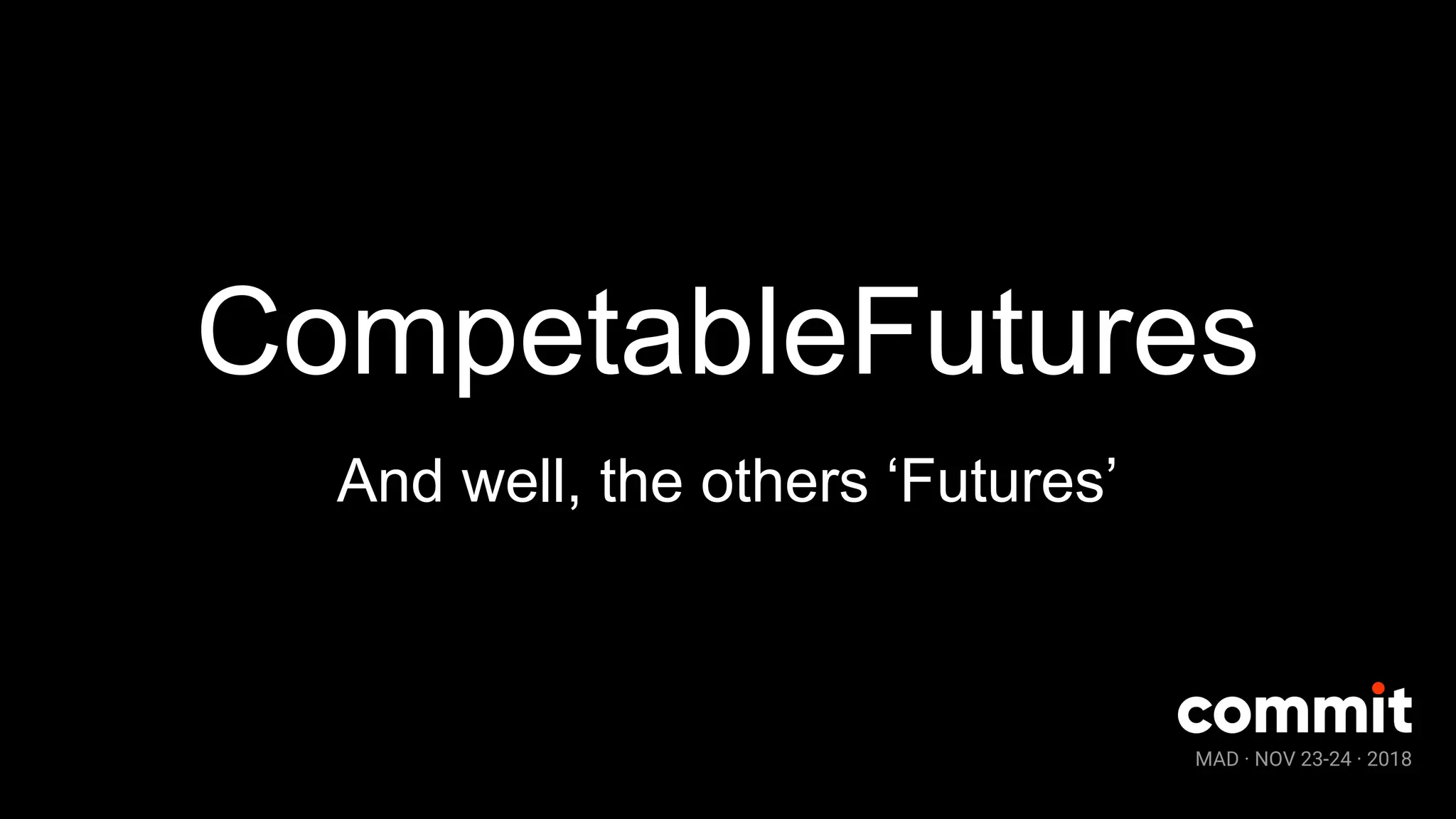MAD · NOV 23-24 · 2018
CompetableFutures
And well, the others ‘Futures’
 