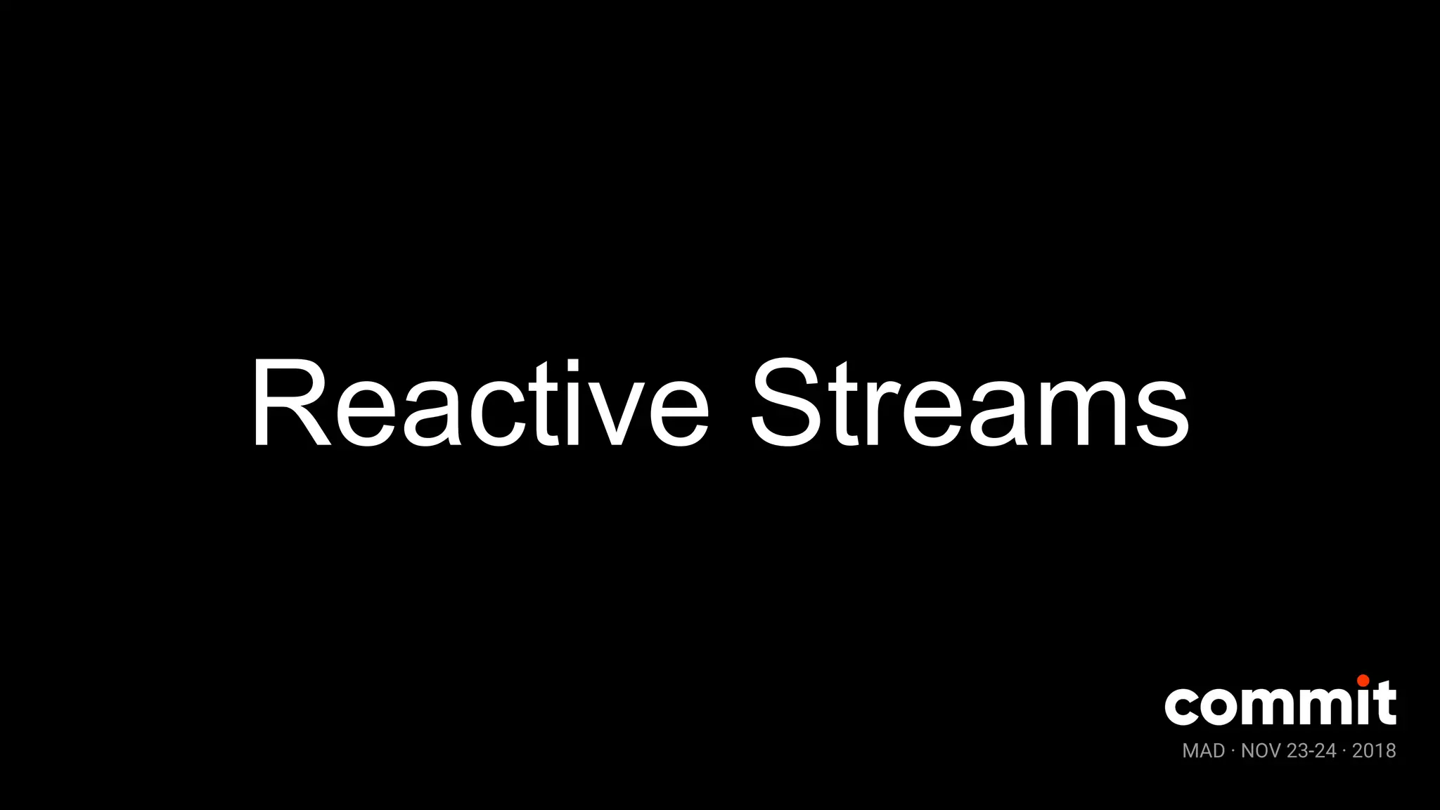 MAD · NOV 23-24 · 2018
Reactive Streams
 