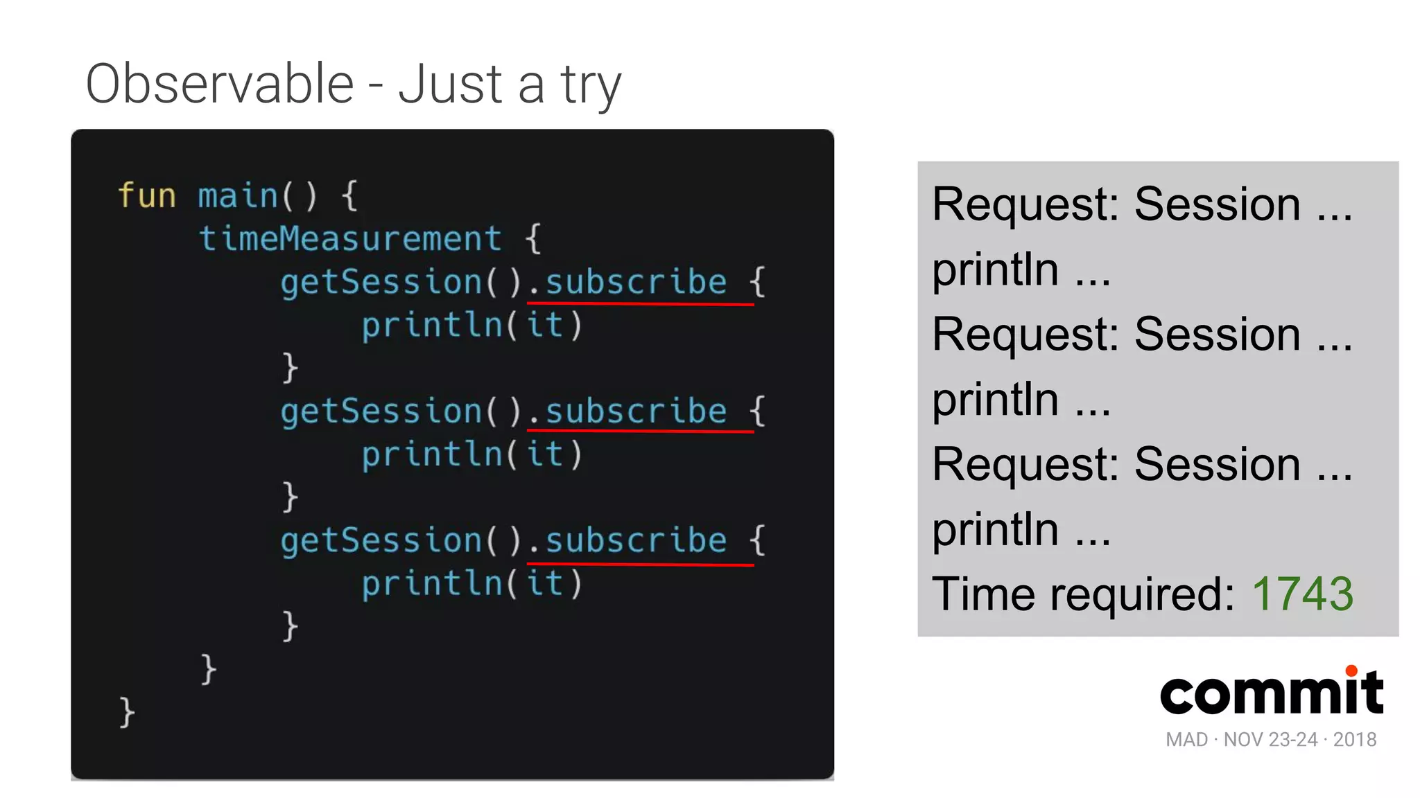 MAD · NOV 23-24 · 2018
Observable - Just a try
Request: Session ...
println ...
Request: Session ...
println ...
Request: Session ...
println ...
Time required: 1743
 