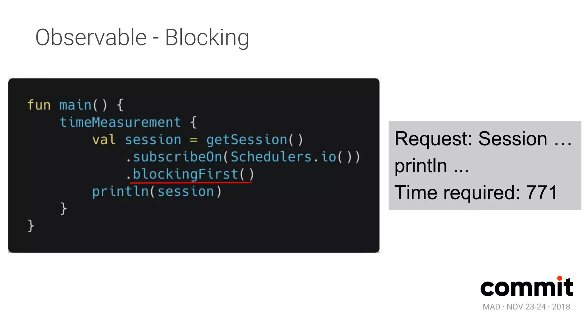 MAD · NOV 23-24 · 2018
Observable - Blocking
Request: Session …
println ...
Time required: 771
 
