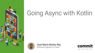 MAD · NOV 23-24 · 2018
Going Async with Kotlin
José María Muñoz Rey
Software Engineer at Tuenti
MAD · NOV 23-24 · 2018
 