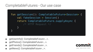 MAD · NOV 23-24 · 2018
CompletableFutures - Our use case
■ getUserInfo(): CompletableFuture<...>.
■ getPhotos(): CompletableFuture<...>.
■ getFriends(): CompletableFuture<...>.
■ getNews(): CompletableFuture<...>.
 