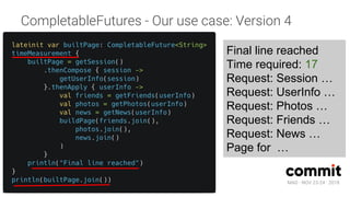 MAD · NOV 23-24 · 2018
CompletableFutures - Our use case: Version 4
Final line reached
Time required: 17
Request: Session …
Request: UserInfo …
Request: Photos …
Request: Friends …
Request: News …
Page for …
 