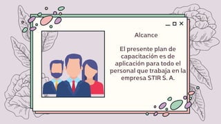 Alcance
El presente plan de
capacitación es de
aplicación para todo el
personal que trabaja en la
empresa STIR S. A.
 