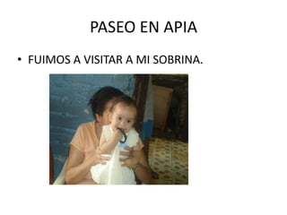 PASEO EN APIAFUIMOS A VISITAR A MI SOBRINA.