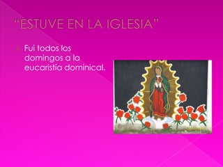 “ESTUVE EN LA IGLESIA”Fui todos los domingos a la eucaristía dominical.