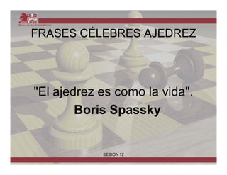 FRASES CÉLEBRES AJEDREZ




"El ajedrez es como la vida".
        Boris Spassky


            SESION 12
 
